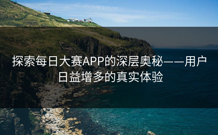 探索每日大赛APP的深层奥秘——用户日益增多的真实体验