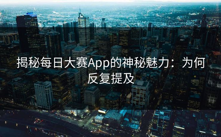 揭秘每日大赛App的神秘魅力：为何反复提及