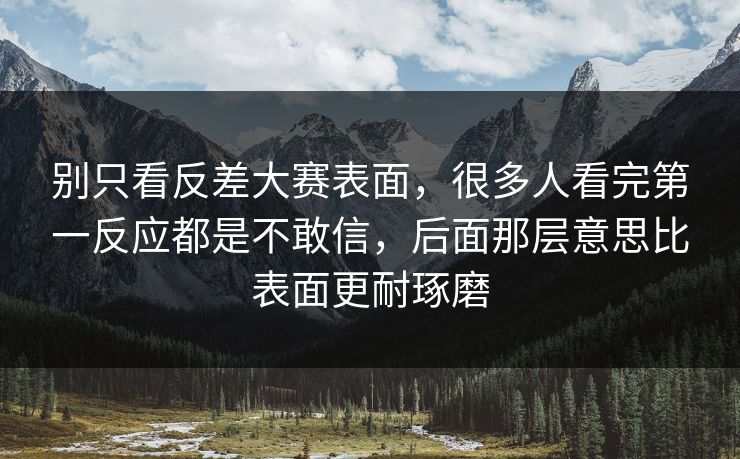 别只看反差大赛表面,很多人看完第一反应都是不敢信,后面那层意思比表面更耐琢磨 别只看反差大赛表面,很多人看完第一反应都是不敢信,后面那层意思比表面更耐琢磨