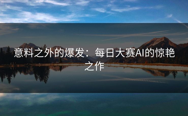 意料之外的爆发：每日大赛AI的惊艳之作