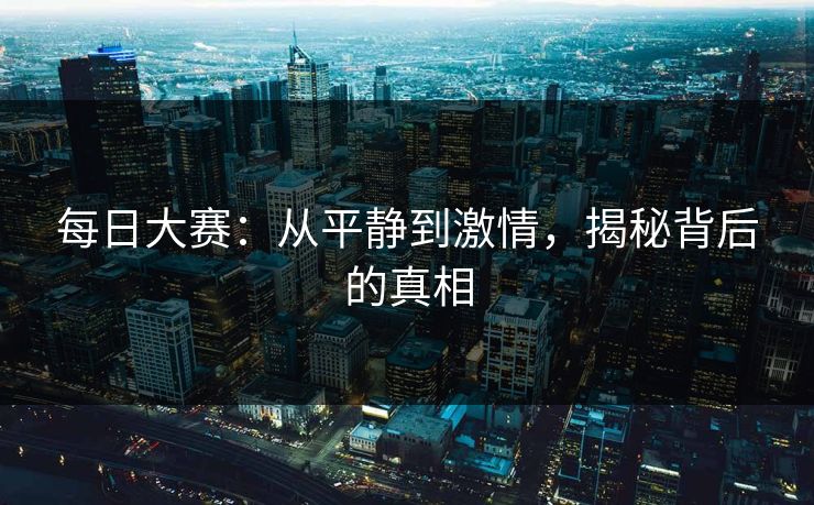 每日大赛：从平静到激情，揭秘背后的真相