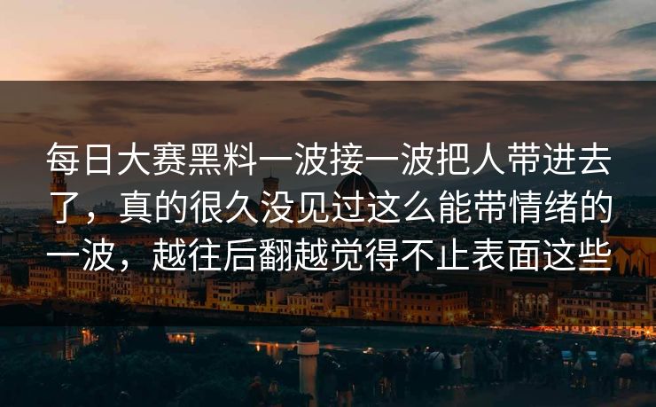 每日大赛黑料一波接一波把人带进去了，真的很久没见过这么能带情绪的一波，越往后翻越觉得不止表面这些