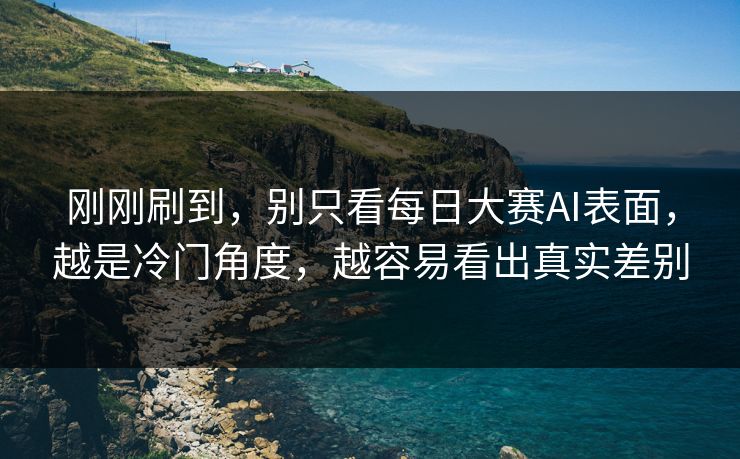 刚刚刷到，别只看每日大赛AI表面，越是冷门角度，越容易看出真实差别