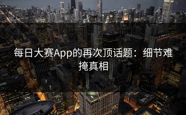 每日大赛App的再次顶话题：细节难掩真相