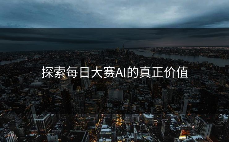 探索每日大赛AI的真正价值