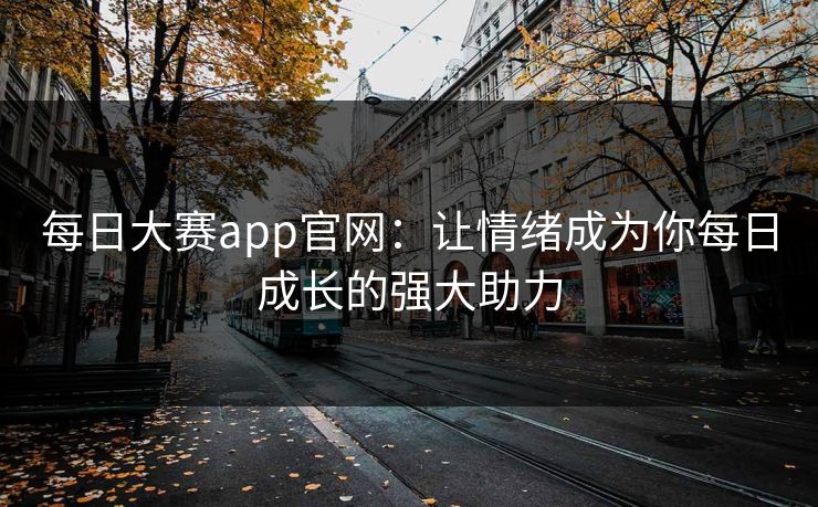 每日大赛app官网：让情绪成为你每日成长的强大助力