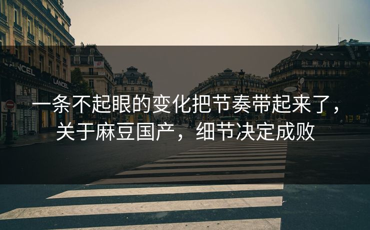 一条不起眼的变化把节奏带起来了，关于麻豆国产，细节决定成败