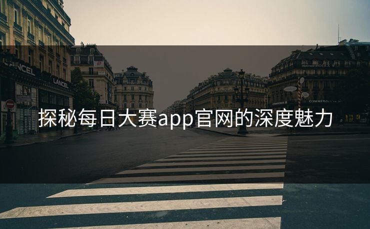 探秘每日大赛app官网的深度魅力