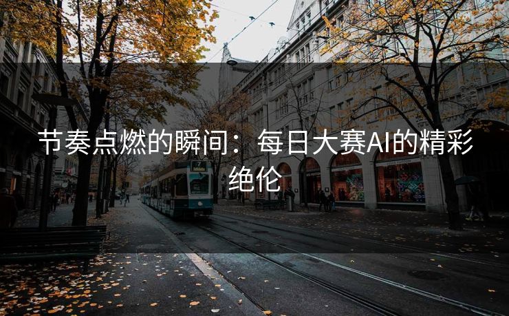 节奏点燃的瞬间：每日大赛AI的精彩绝伦