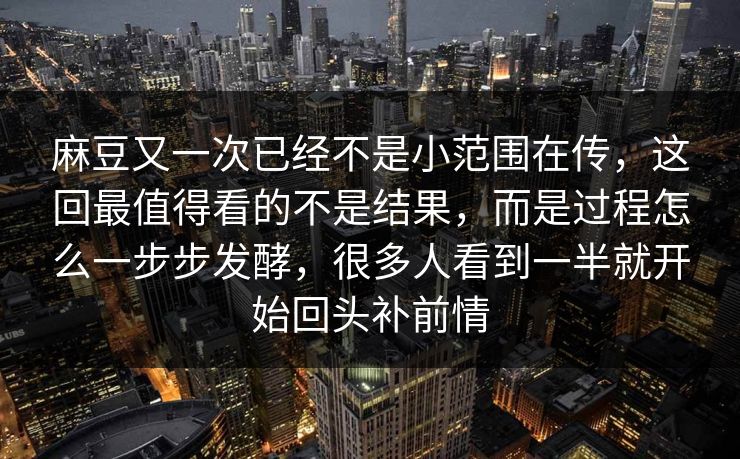 麻豆又一次已经不是小范围在传，这回最值得看的不是结果，而是过程怎么一步步发酵，很多人看到一半就开始回头补前情