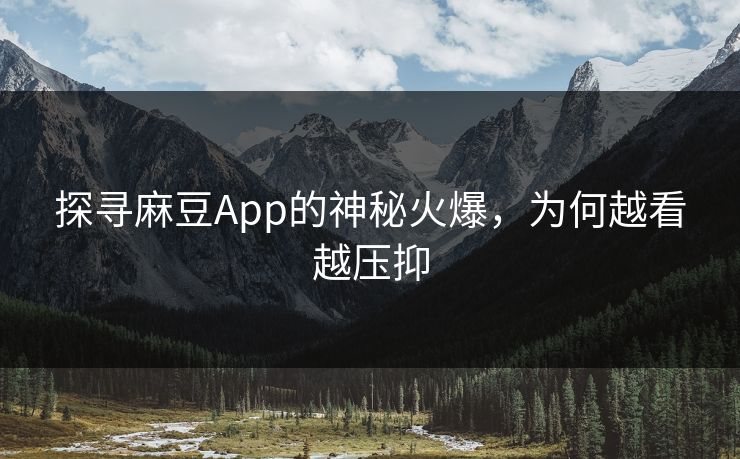 探寻麻豆App的神秘火爆，为何越看越压抑